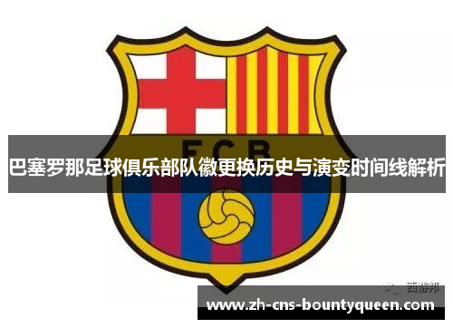 巴塞罗那足球俱乐部队徽更换历史与演变时间线解析 巴塞罗那足球俱乐部队徽更换历史与演变时间线解析