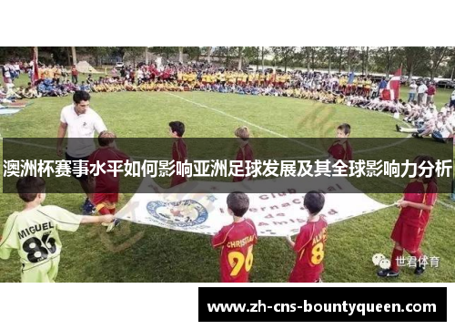 澳洲杯赛事水平如何影响亚洲足球发展及其全球影响力分析