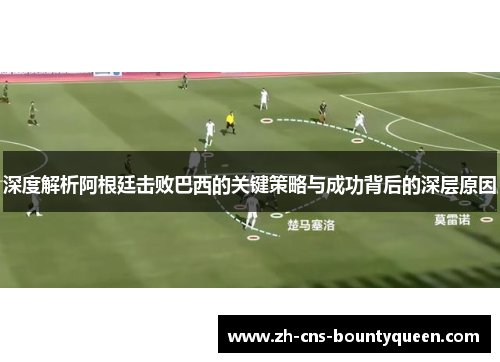 深度解析阿根廷击败巴西的关键策略与成功背后的深层原因