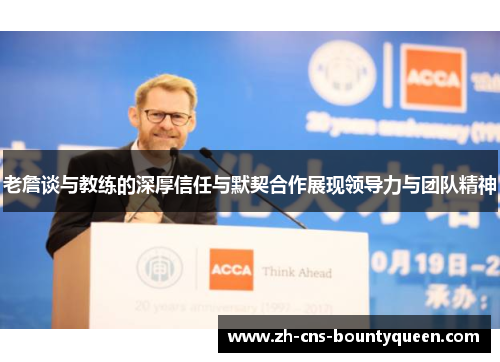 老詹谈与教练的深厚信任与默契合作展现领导力与团队精神