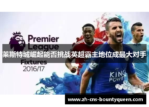 莱斯特城崛起能否挑战英超霸主地位成最大对手