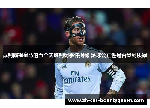 裁判偏袒皇马的五个关键判罚事件揭秘 足球公正性是否受到质疑