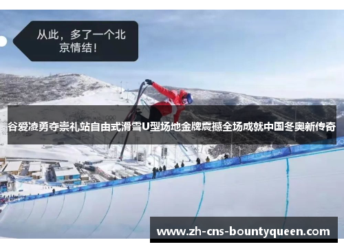 谷爱凌勇夺崇礼站自由式滑雪U型场地金牌震撼全场成就中国冬奥新传奇