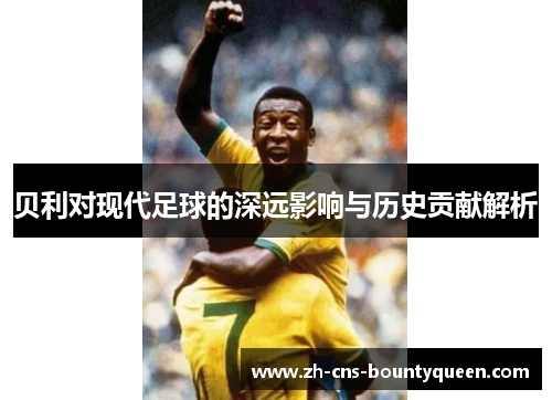 贝利对现代足球的深远影响与历史贡献解析