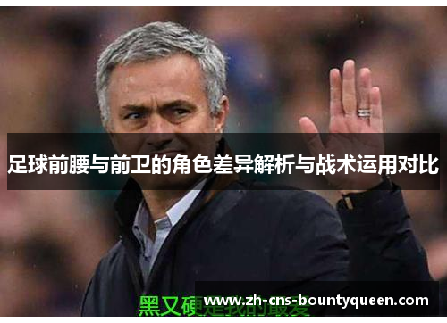 足球前腰与前卫的角色差异解析与战术运用对比