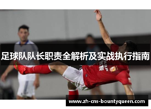 足球队队长职责全解析及实战执行指南