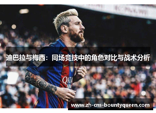 迪巴拉与梅西：同场竞技中的角色对比与战术分析
