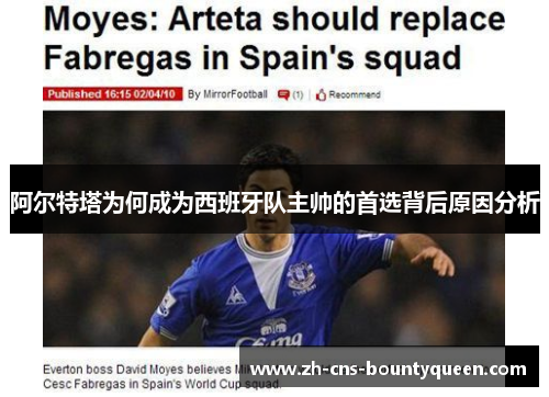 阿尔特塔为何成为西班牙队主帅的首选背后原因分析 阿尔特塔为何成为西班牙队主帅的首选背后原因分析