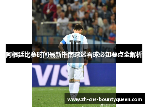 阿根廷比赛时间最新指南球迷看球必知要点全解析