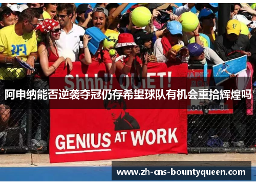 阿申纳能否逆袭夺冠仍存希望球队有机会重拾辉煌吗