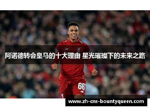 阿诺德转会皇马的十大理由 星光璀璨下的未来之路