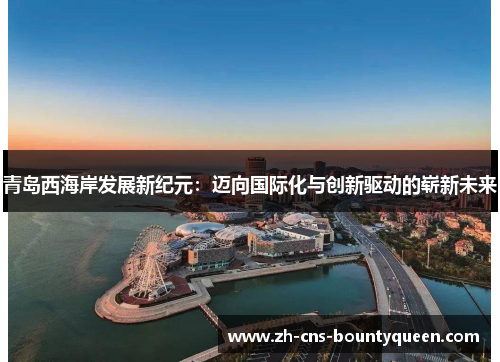 青岛西海岸发展新纪元：迈向国际化与创新驱动的崭新未来