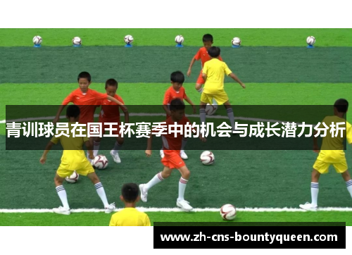 青训球员在国王杯赛季中的机会与成长潜力分析 青训球员在国王杯赛季中的机会与成长潜力分析