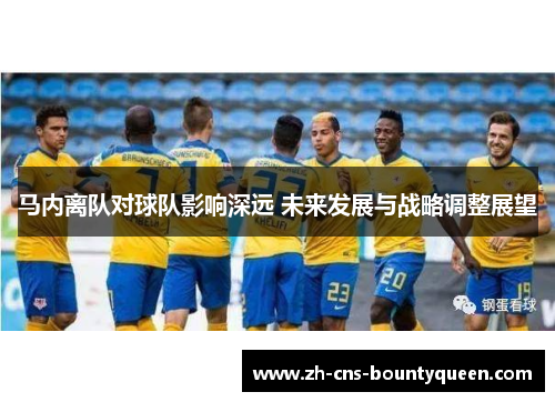 马内离队对球队影响深远 未来发展与战略调整展望