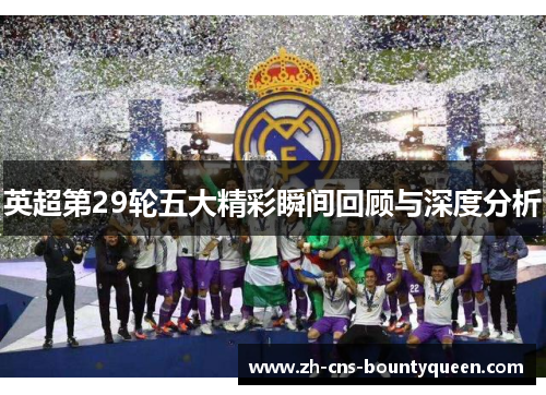 英超第29轮五大精彩瞬间回顾与深度分析 英超第29轮五大精彩瞬间回顾与深度分析