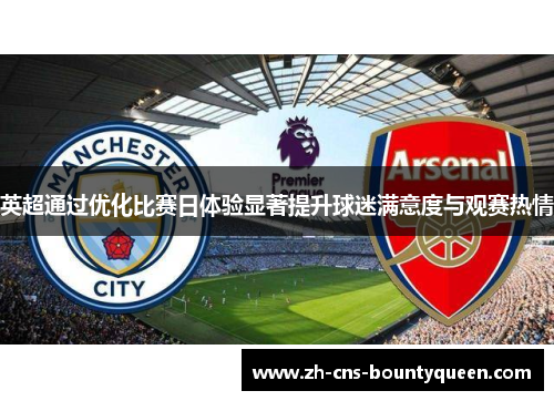 英超通过优化比赛日体验显著提升球迷满意度与观赛热情