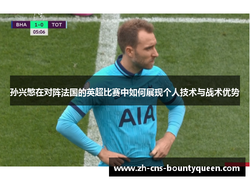 孙兴慜在对阵法国的英超比赛中如何展现个人技术与战术优势