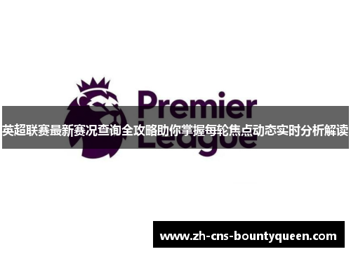 英超联赛最新赛况查询全攻略助你掌握每轮焦点动态实时分析解读