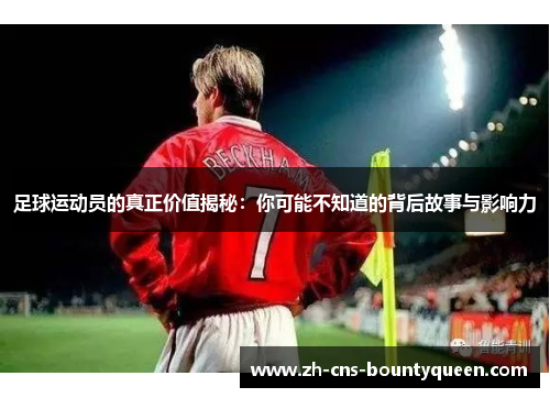 足球运动员的真正价值揭秘：你可能不知道的背后故事与影响力