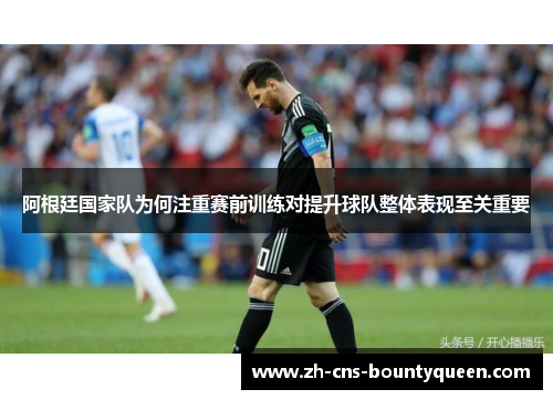 阿根廷国家队为何注重赛前训练对提升球队整体表现至关重要 阿根廷国家队为何注重赛前训练对提升球队整体表现至关重要