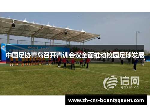 中国足协青岛召开青训会议全面推动校园足球发展 中国足协青岛召开青训会议全面推动校园足球发展