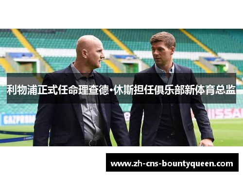 利物浦正式任命理查德·休斯担任俱乐部新体育总监 利物浦正式任命理查德·休斯担任俱乐部新体育总监