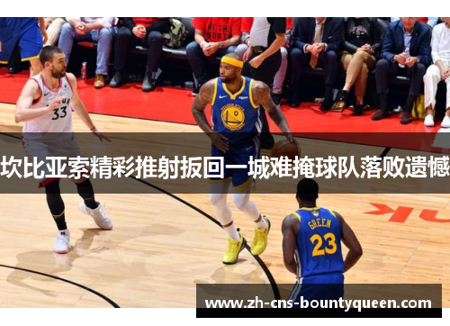 坎比亚索精彩推射扳回一城难掩球队落败遗憾 坎比亚索精彩推射扳回一城难掩球队落败遗憾