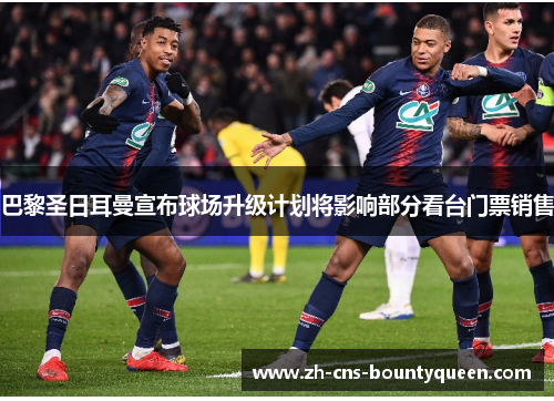 巴黎圣日耳曼宣布球场升级计划将影响部分看台门票销售 巴黎圣日耳曼宣布球场升级计划将影响部分看台门票销售