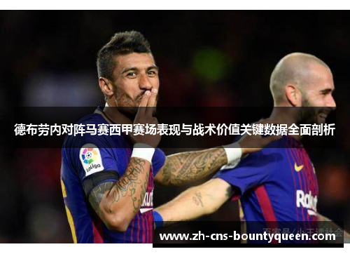 德布劳内对阵马赛西甲赛场表现与战术价值关键数据全面剖析