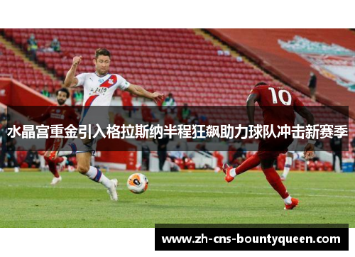 水晶宫重金引入格拉斯纳半程狂飙助力球队冲击新赛季 水晶宫重金引入格拉斯纳半程狂飙助力球队冲击新赛季