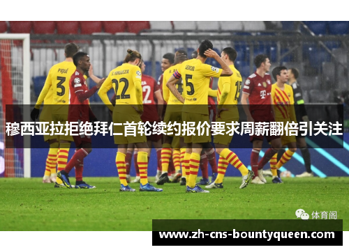 穆西亚拉拒绝拜仁首轮续约报价要求周薪翻倍引关注 穆西亚拉拒绝拜仁首轮续约报价要求周薪翻倍引关注