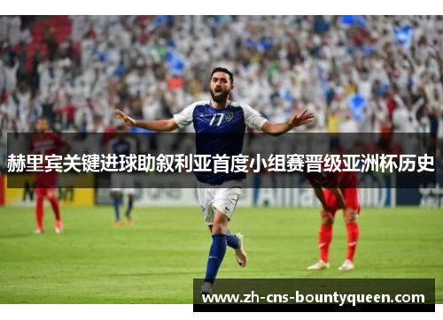 赫里宾关键进球助叙利亚首度小组赛晋级亚洲杯历史 赫里宾关键进球助叙利亚首度小组赛晋级亚洲杯历史