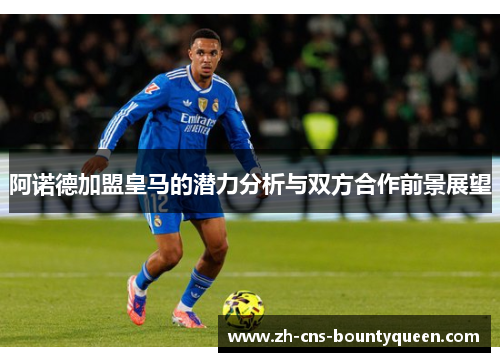阿诺德加盟皇马的潜力分析与双方合作前景展望