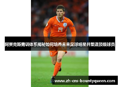 阿贾克斯青训体系揭秘如何培养未来足球明星并塑造顶级球员 阿贾克斯青训体系揭秘如何培养未来足球明星并塑造顶级球员