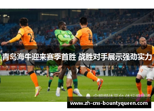 青岛海牛迎来赛季首胜 战胜对手展示强劲实力
