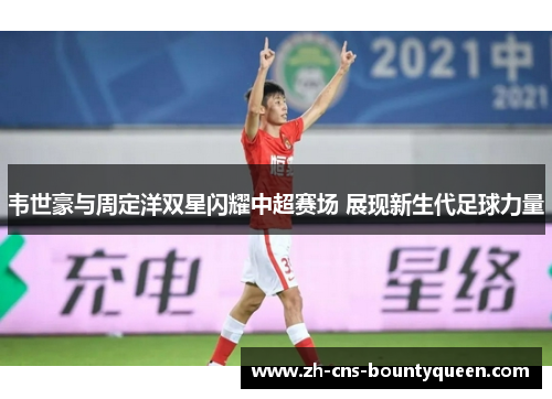 韦世豪与周定洋双星闪耀中超赛场 展现新生代足球力量