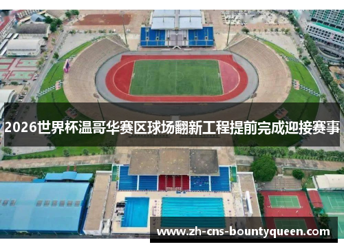 2026世界杯温哥华赛区球场翻新工程提前完成迎接赛事