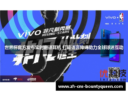世界杯官方发布实时翻译耳机 打破语言障碍助力全球球迷互动