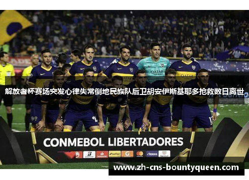 解放者杯赛场突发心律失常倒地民族队后卫胡安伊斯基耶多抢救数日离世