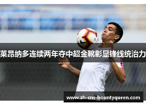 莱昂纳多连续两年夺中超金靴彰显锋线统治力